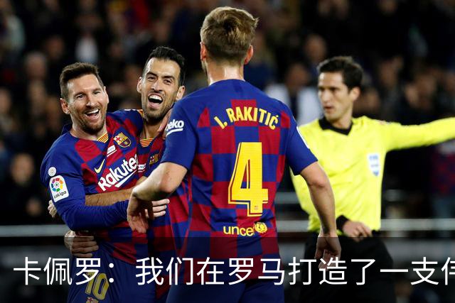 卡佩罗：我们在罗马打造了一支伟大的球队 卡萨诺是真正的天才